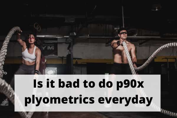 Is it bad to do p90x plyometrics everyday
